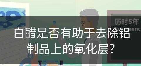 白醋是否有助于去除铝制品上的氧化层？